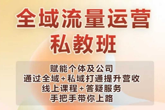 全域流量运营操盘课，赋能个体及公司通过全域+私域打通提升营收-学习笔记资源库