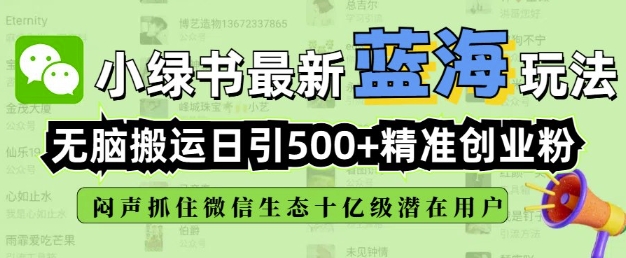 小绿书无脑搬运引流，全自动日引500精准创业粉，微信生态内又一个闷声发财的机会-学习笔记资源库