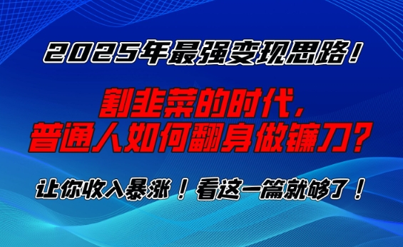 2025年最强变现思路，割韭菜的时代， 普通人如何翻身做镰刀？【揭秘】-学习笔记资源库