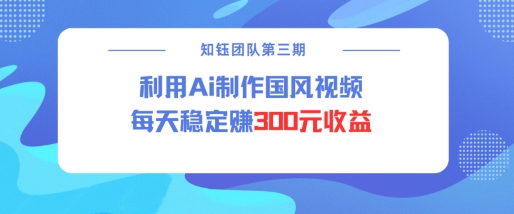 视频号ai国风视频创作者分成计划每天稳定300元收益-学习笔记资源库