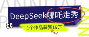 DeepSeek做抖音爆火的AI哪吒走秀视频，1个作品获赞19万+，我教你怎么做-学习笔记资源库