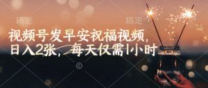 视频号发早安祝福视频,日入2张,每天仅需1小时-学习笔记资源库