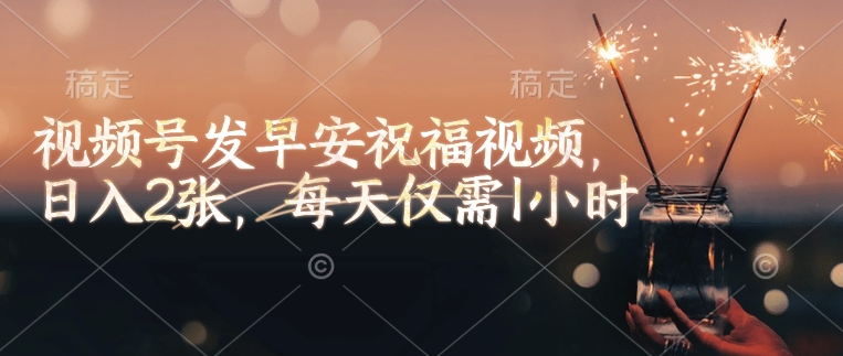 视频号发早安祝福视频，日入2张，每天仅需1小时-学习笔记资源库