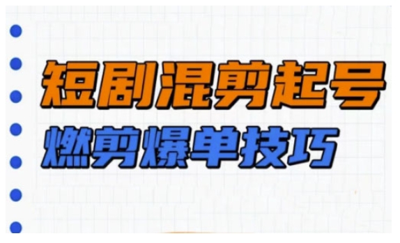 短剧实操教学，短剧混剪起号燃剪爆单技巧-学习笔记资源库