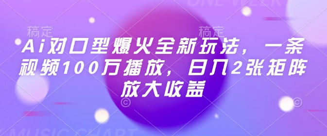 Ai对口型爆火全新玩法，一条视频100万播放，日入2张矩阵放大收益-学习笔记资源库