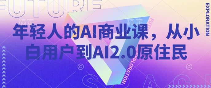 年轻人的AI商业课，从小白用户到AI2.0原住民-学习笔记资源库