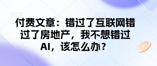 付费文章：错过了互联网错过了房地产，我不想错过AI，该怎么办？-学习笔记资源库