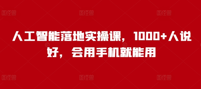 人工智能落地实操课，1000+人说好，会用手机就能用-学习笔记资源库