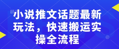 小说推文话题最新玩法，快速搬运实操全流程-学习笔记资源库