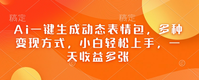 Ai一键生成动态表情包，多种变现方式，小白轻松上手，一天收益多张-学习笔记资源库