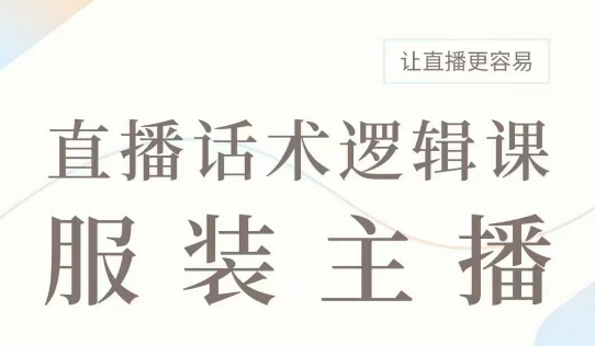 直播带货：服装主播话术逻辑课，服装主播话术大全，让直播更容易-学习笔记资源库