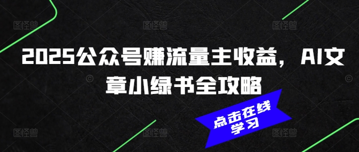 2025公众号赚流量主收益，AI文章小绿书全攻略-学习笔记资源库