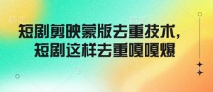 短剧剪映蒙版去重技术,短剧这样去重嘎嘎爆-学习笔记资源库