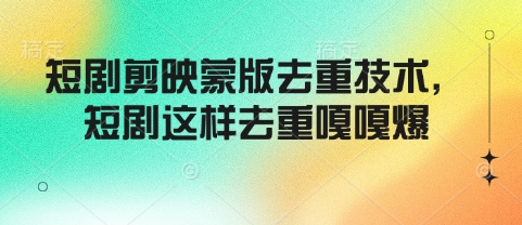 短剧剪映蒙版去重技术，短剧这样去重嘎嘎爆-学习笔记资源库