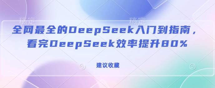 全网最全的DeepSeek入门到指南，看完DeepSeek效率提升80%(建议收藏)-学习笔记资源库