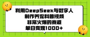 利用DeepSeek与数字人制作养宠科普视频,非常火爆的赛道,单日变现多张-学习笔记资源库