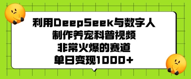 利用DeepSeek与数字人制作养宠科普视频，非常火爆的赛道，单日变现多张-学习笔记资源库