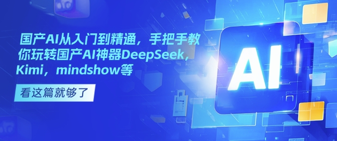 国产AI从入门到精通，手把手教你玩转国产AI神器DeepSeek，Kimi，mindshow等-学习笔记资源库