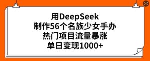 用DeepSeek制作56个名族少女手办,热门项目流量暴涨,单日变现多张-学习笔记资源库