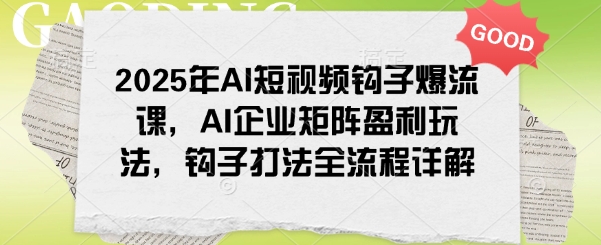 2025年AI短视频钩子爆流课，AI企业矩阵盈利玩法，钩子打法全流程详解-学习笔记资源库