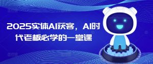 2025实体AI获客,AI时代老板必学的一堂课-学习笔记资源库