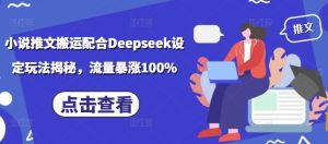 小说推文搬运配合Deepseek设定玩法揭秘,流量暴涨100%-学习笔记资源库