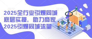 2025全行业引爆同城底层实操,助力商家2025引爆同城流量-学习笔记资源库