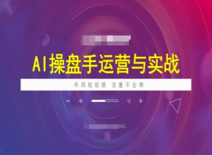 AI操盘手运营实战课程，布局短祝频，流量不会停-学习笔记资源库