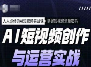 AI短视频创作与运营实战课程,人人必修的AI短视频实战课,掌握短视频流量密码-学习笔记资源库