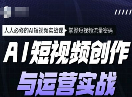 AI短视频创作与运营实战课程，人人必修的AI短视频实战课，掌握短视频流量密码-学习笔记资源库