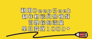 利用DeepSeek制作财运风景视频,引爆你的流量,单日变现多张-学习笔记资源库