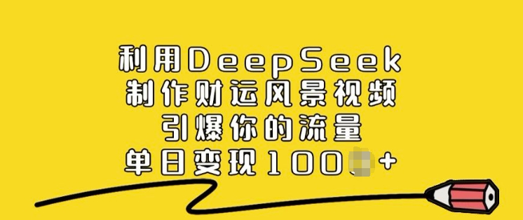 利用DeepSeek制作财运风景视频，引爆你的流量，单日变现多张-学习笔记资源库