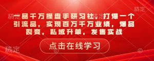 一品千万操盘手研习社,打爆一个引流品,实现百万千万业绩,爆品裂变,私域升单,发售实战-学习笔记资源库
