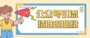 公众号引流创业粉玩法,0基础即可轻松掌握流量-学习笔记资源库