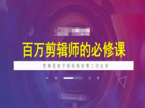 百万剪辑师必修课，剪辑是给予短视频的第二次生命-学习笔记资源库