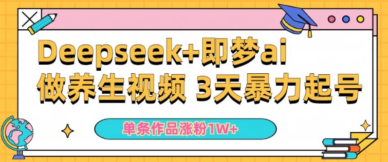 小白用DeepSeek+即梦做ai养生视频，一条作品涨粉5万+，单日收益多张-学习笔记资源库