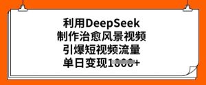 利用DeepSeek制作治愈风景视频,引爆短视频流量,单日变现多张-学习笔记资源库