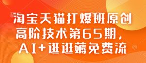 淘宝天猫打爆班原创高阶技术第65期，AI+逛逛薅免费流-学习笔记资源库