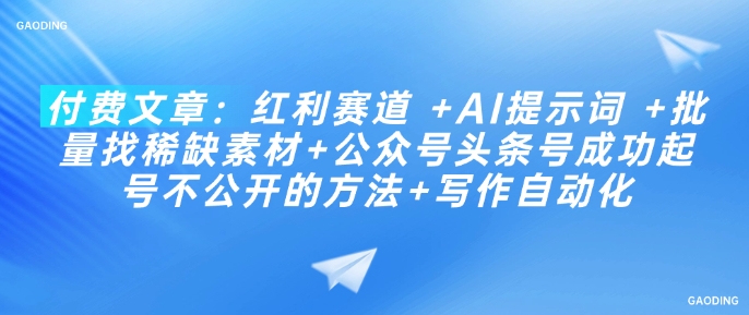 付费文章：红利赛道 +AI提示词 +批量找稀缺素材+公众号头条号成功起号不公开的方法+写作自动化-学习笔记资源库