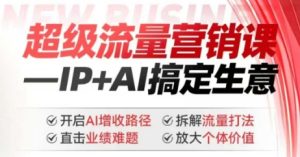 2025年超级流量营销课,IP+AI搞定生意,开启AI增收路径 直击业绩难题 拆解流量打法 放大个体价值-学习笔记资源库