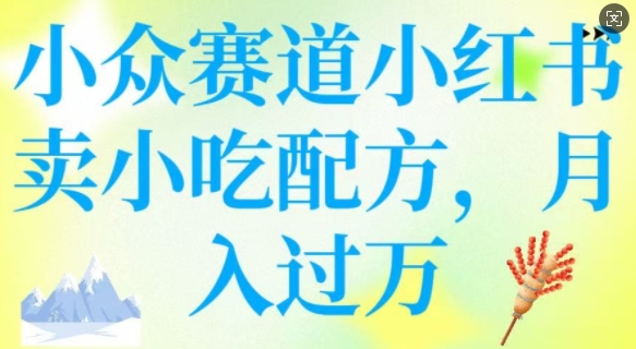小众赛道小红书卖小吃配方，操作简单，月入过W-学习笔记资源库