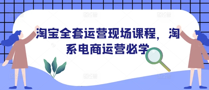 淘宝全套运营现场课程，淘系电商运营必学-学习笔记资源库
