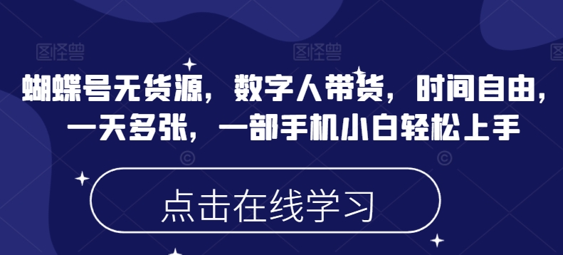 蝴蝶号无货源，数字人带货，时间自由，一天多张，一部手机小白轻松上手-学习笔记资源库