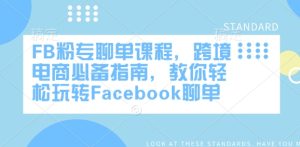 FB粉专聊单课程,跨境电商必备指南,教你轻松玩转Facebook聊单-学习笔记资源库