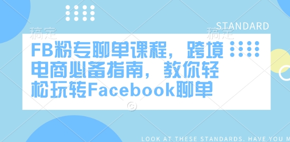 FB粉专聊单课程，跨境电商必备指南，教你轻松玩转Facebook聊单-学习笔记资源库