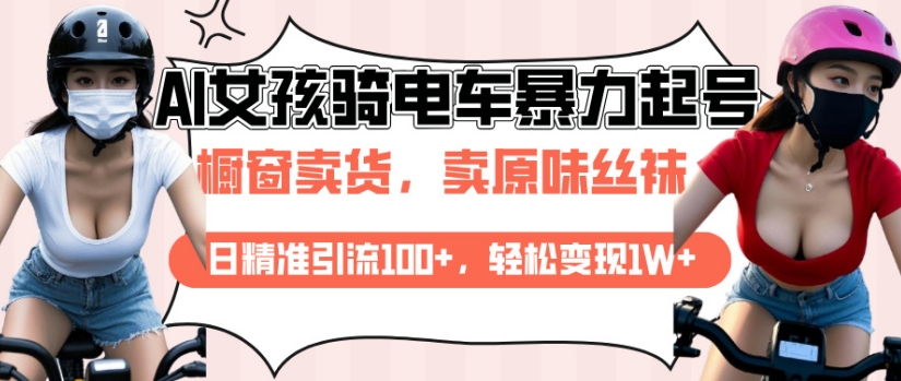 AI起号美女骑电车视频，日精准引流100+，轻松变现1W+-学习笔记资源库