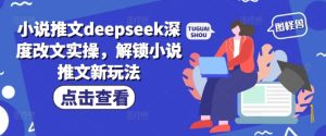 小说推文deepseek深度改文实操,解锁小说推文新玩法-学习笔记资源库