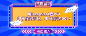 用DeepSeek做PPT单子接到手软,快速接单变现,单日变现1k-学习笔记资源库