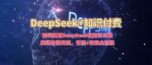 如何使用DeepSeek在知识付费赛道价值变现,引流+变现全流程-学习笔记资源库