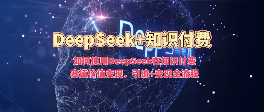 如何使用DeepSeek在知识付费赛道价值变现，引流+变现全流程-学习笔记资源库